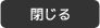 閉じる